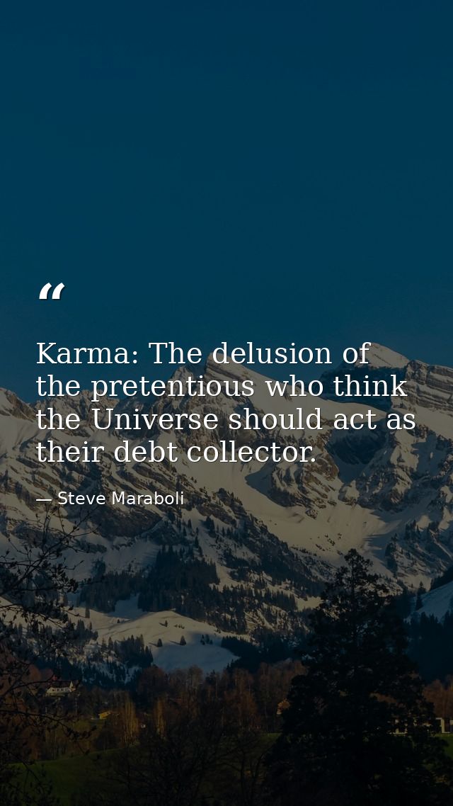 Karma: The delusion of the pretentious who think the Universe should act as their debt collector. — Steve Maraboli