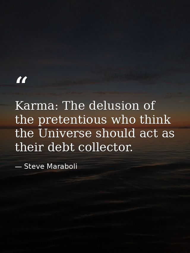 Karma: The delusion of the pretentious who think the Universe should act as their debt collector. — Steve Maraboli