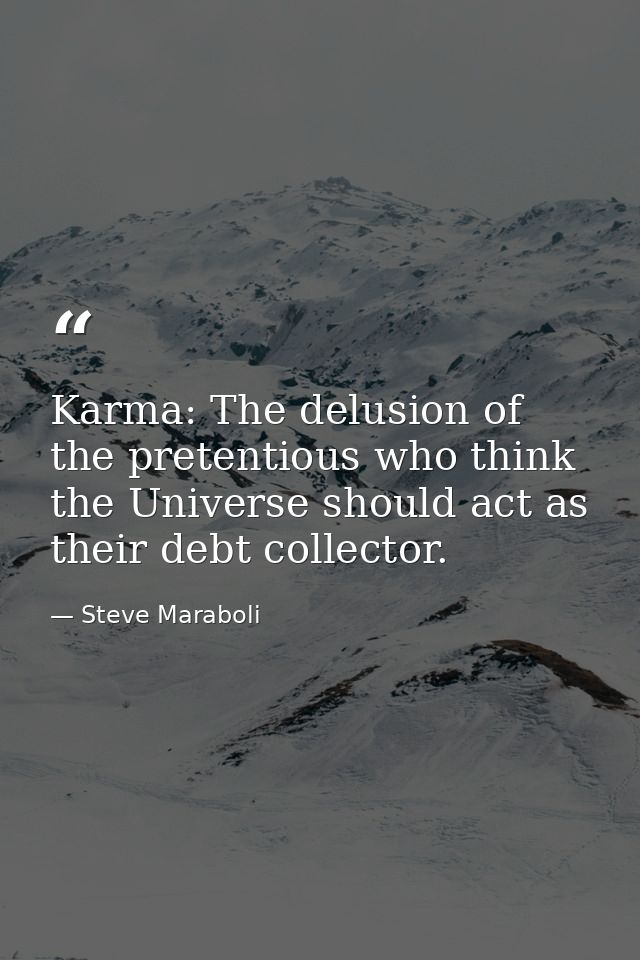 Karma: The delusion of the pretentious who think the Universe should act as their debt collector. — Steve Maraboli