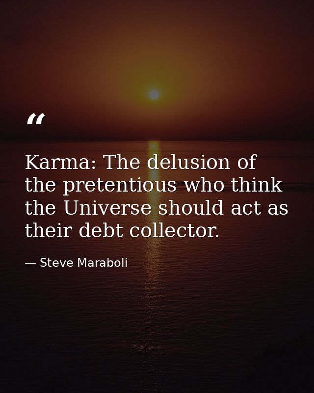 Karma: The delusion of the pretentious who think the Universe should act as their debt collector. — Steve Maraboli