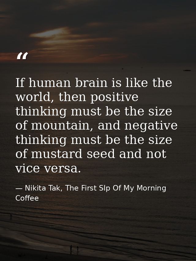 If human brain is like the world, then positive thinking must be the size of mountain, and negative thinking must be the — Nikita Tak, The First SIp Of My Morning Coffee