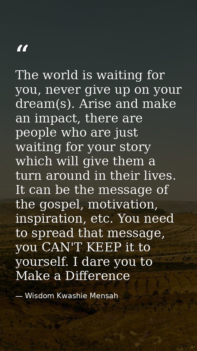 The world is waiting for you, never give up on your dream(s). Arise and make an impact, there are people who are just wa — Wisdom Kwashie Mensah