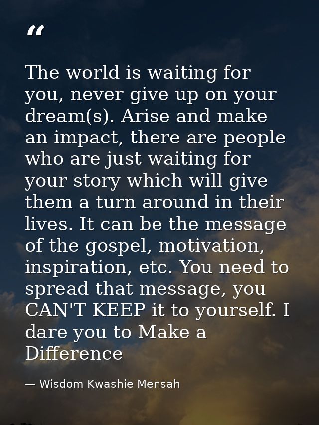 The world is waiting for you, never give up on your dream(s). Arise and make an impact, there are people who are just wa — Wisdom Kwashie Mensah