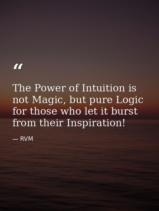 The Power of Intuition is not Magic, but pure Logic for those who let it burst from their Inspiration! — RVM