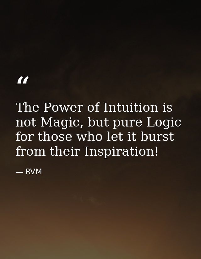 The Power of Intuition is not Magic, but pure Logic for those who let it burst from their Inspiration! — RVM