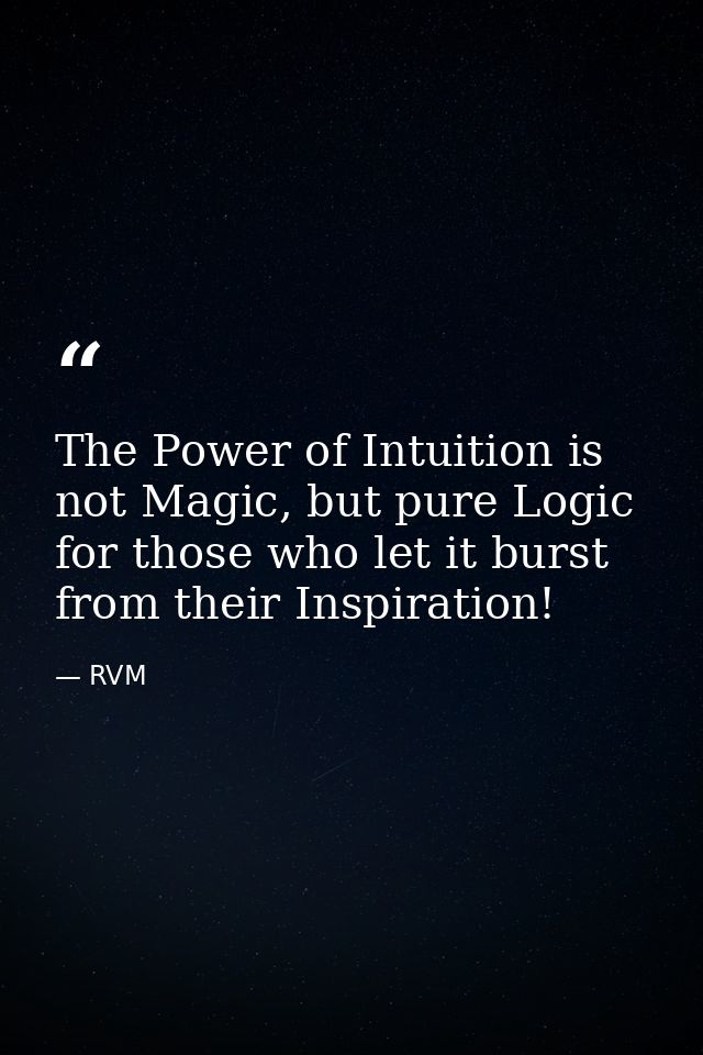 The Power of Intuition is not Magic, but pure Logic for those who let it burst from their Inspiration! — RVM