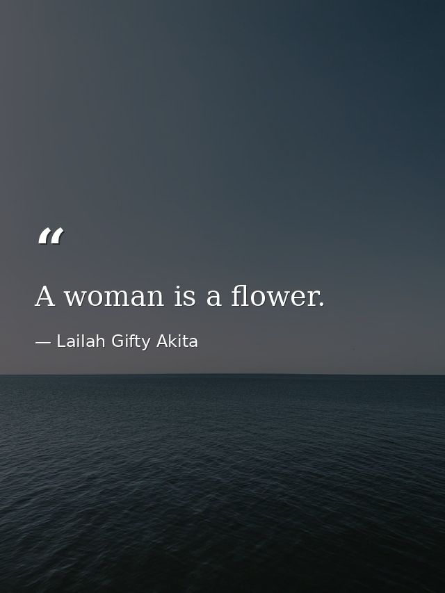 A woman is a flower. — Lailah Gifty Akita