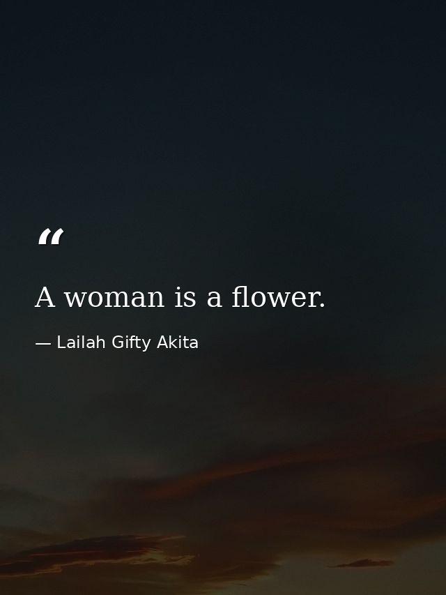 A woman is a flower. — Lailah Gifty Akita
