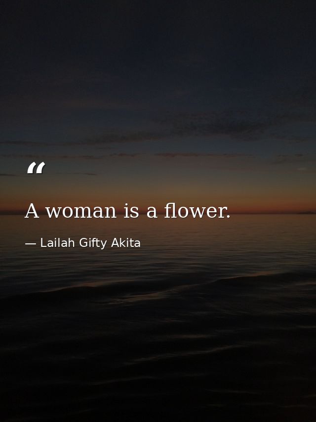 A woman is a flower. — Lailah Gifty Akita