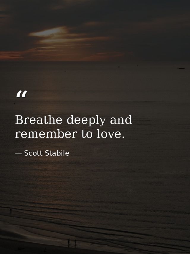 Breathe deeply and remember to love. — Scott Stabile