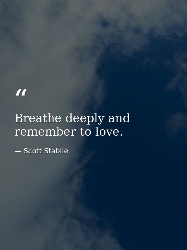 Breathe deeply and remember to love. — Scott Stabile