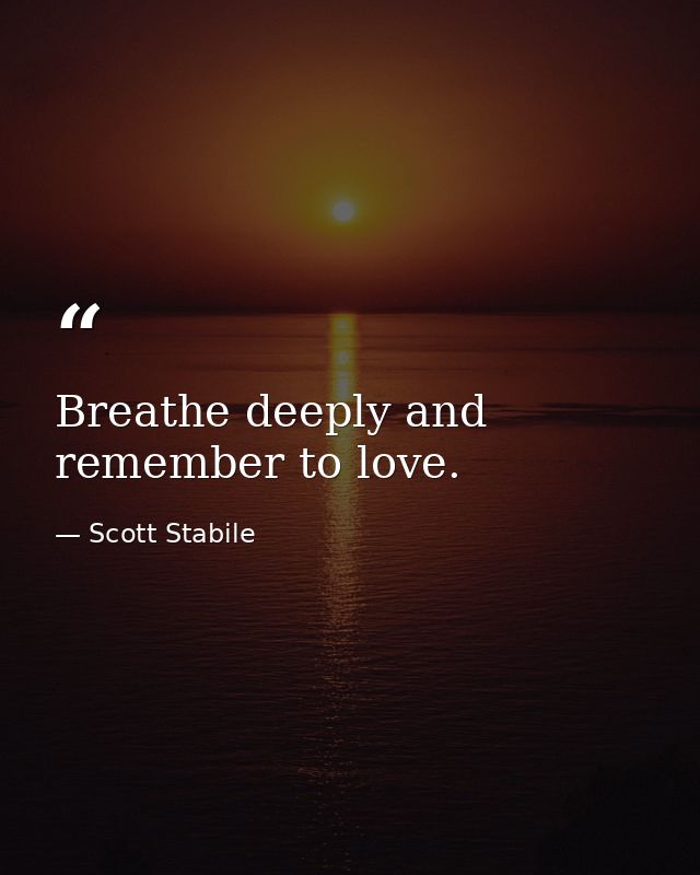 Breathe deeply and remember to love. — Scott Stabile