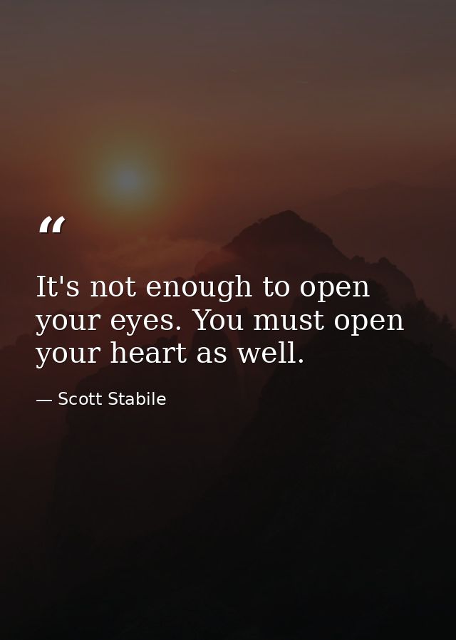 It's not enough to open your eyes. You must open your heart as well. — Scott Stabile