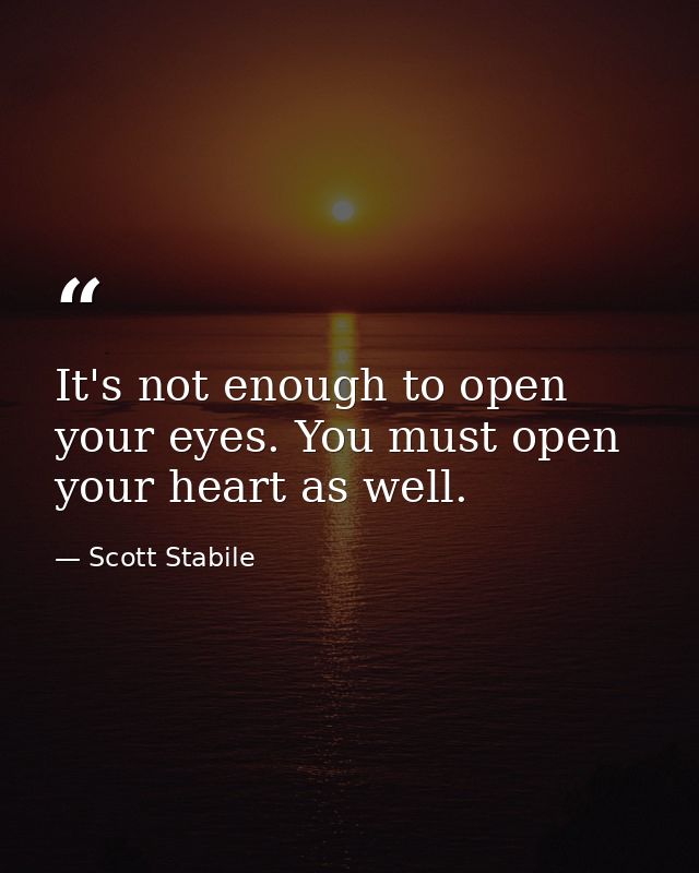 It's not enough to open your eyes. You must open your heart as well. — Scott Stabile