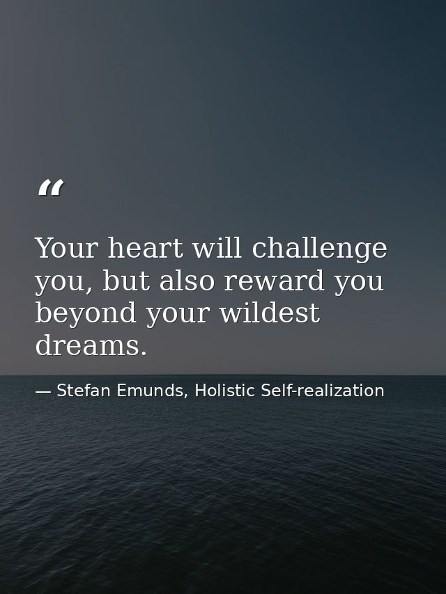 Your heart will challenge you, but also reward you beyond your wildest dreams. — Stefan Emunds, Holistic Self-realization