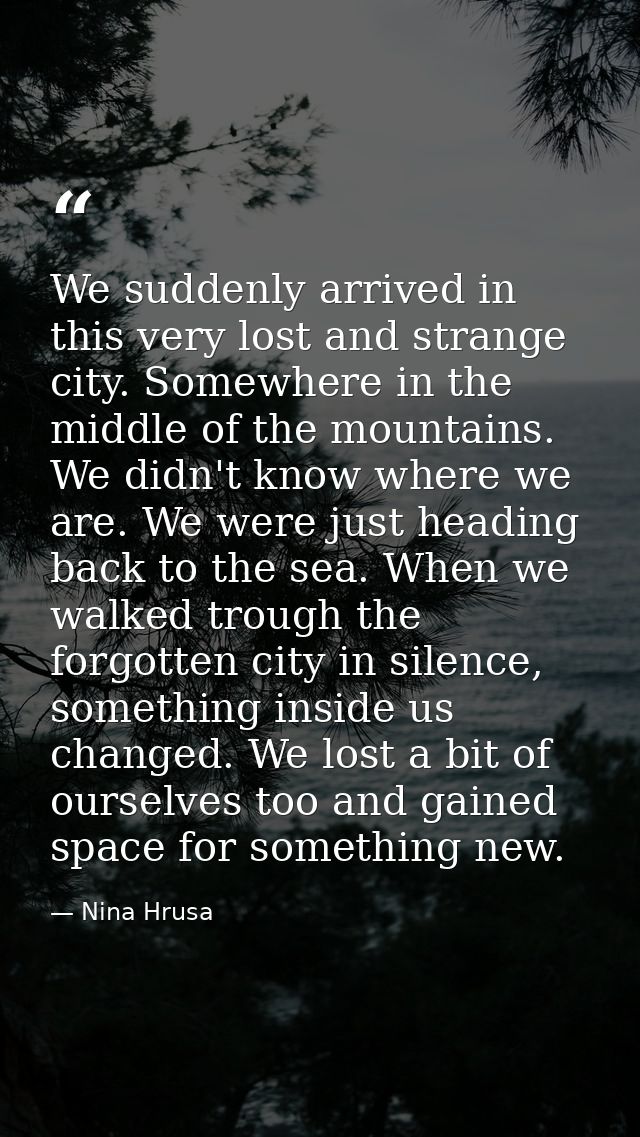 We suddenly arrived in this very lost and strange city. Somewhere in the middle of the mountains. We didn't know where w — Nina Hrusa