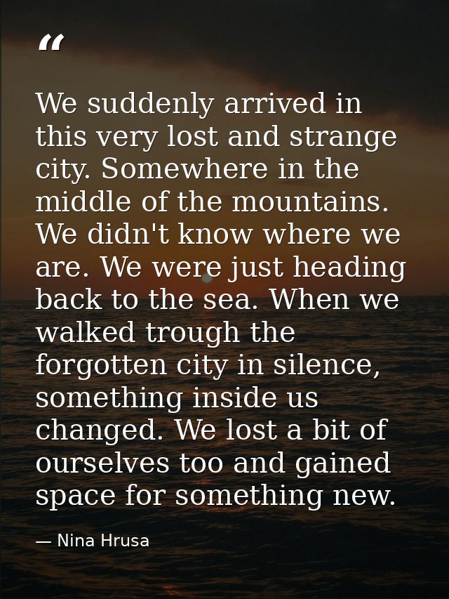 We suddenly arrived in this very lost and strange city. Somewhere in the middle of the mountains. We didn't know where w — Nina Hrusa