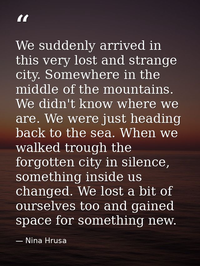 We suddenly arrived in this very lost and strange city. Somewhere in the middle of the mountains. We didn't know where w — Nina Hrusa