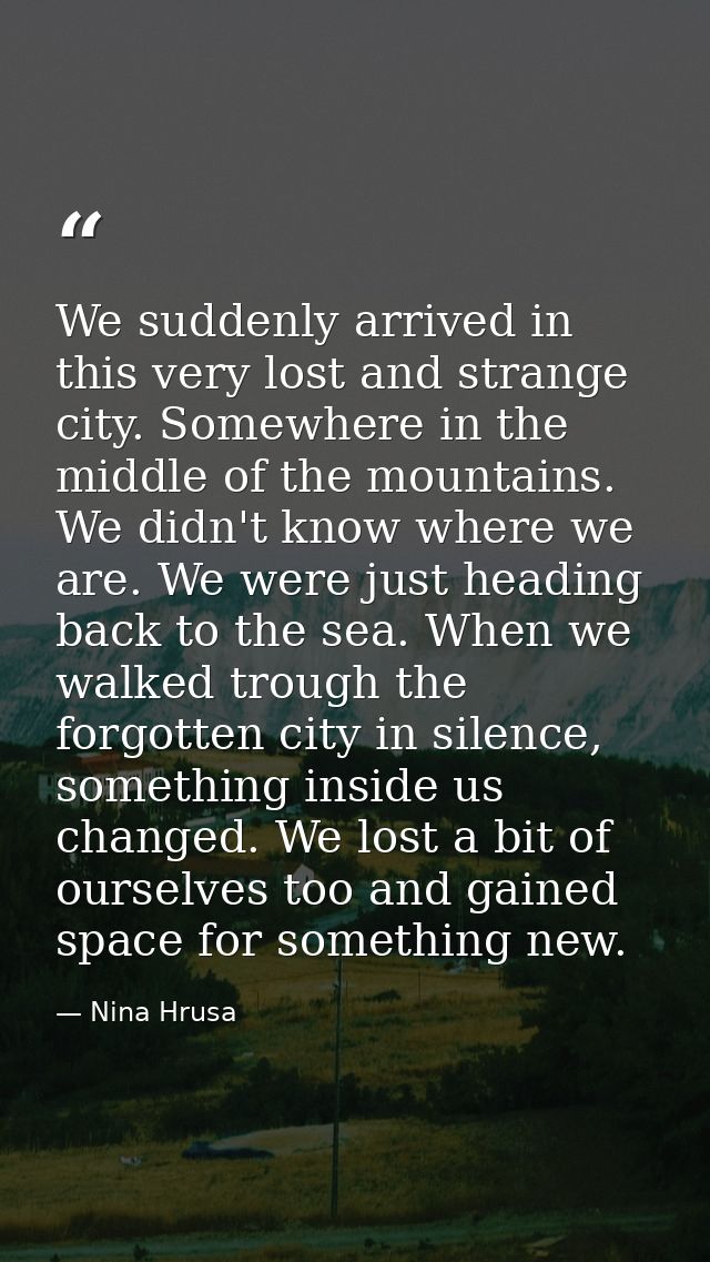 We suddenly arrived in this very lost and strange city. Somewhere in the middle of the mountains. We didn't know where w — Nina Hrusa