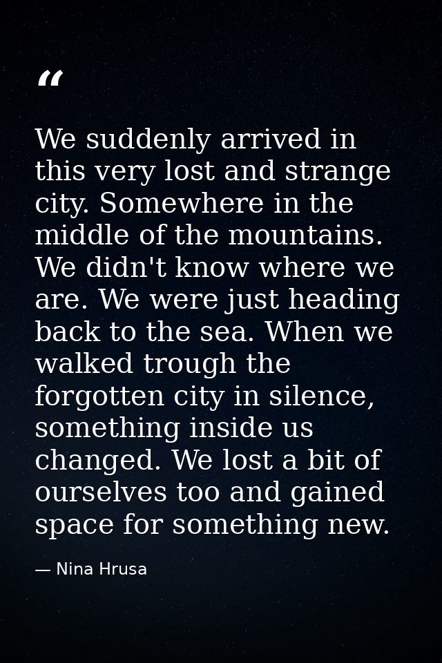 We suddenly arrived in this very lost and strange city. Somewhere in the middle of the mountains. We didn't know where w — Nina Hrusa