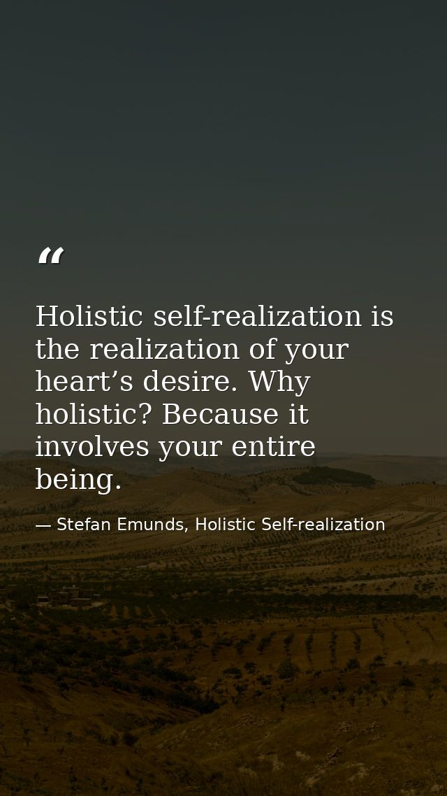 Holistic self-realization is the realization of your heart’s desire. Why holistic? Because it involves your entire being — Stefan Emunds, Holistic Self-realization