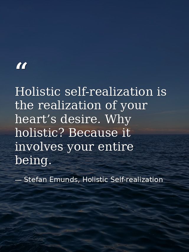 Holistic self-realization is the realization of your heart’s desire. Why holistic? Because it involves your entire being — Stefan Emunds, Holistic Self-realization