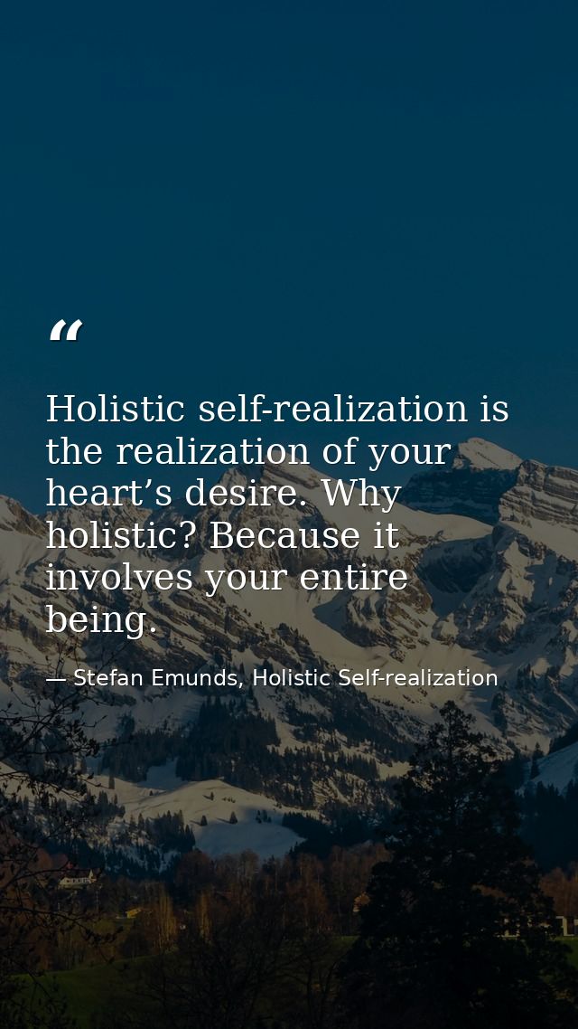 Holistic self-realization is the realization of your heart’s desire. Why holistic? Because it involves your entire being — Stefan Emunds, Holistic Self-realization