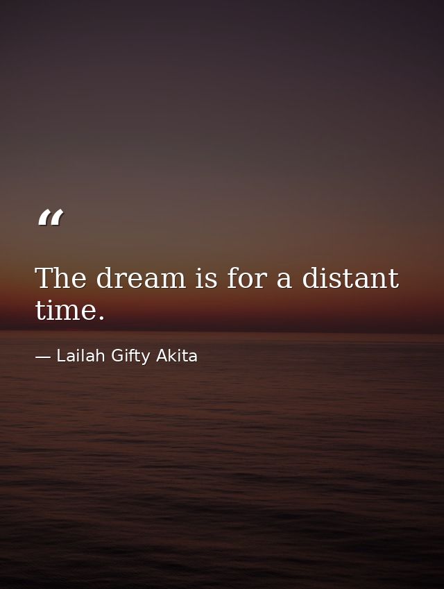 The dream is for a distant time. — Lailah Gifty Akita