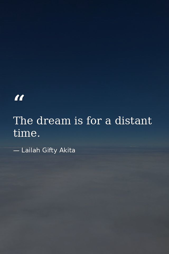 The dream is for a distant time. — Lailah Gifty Akita