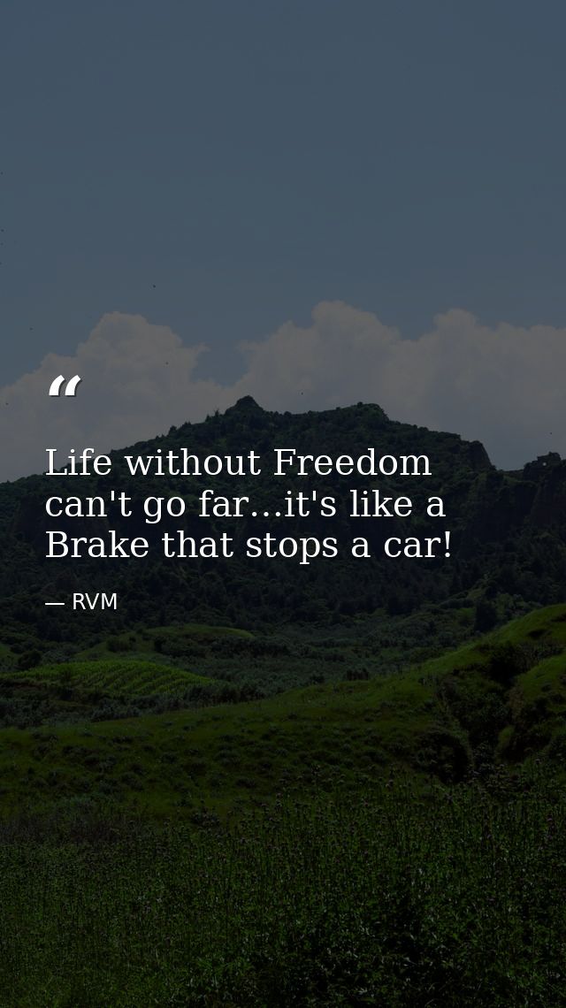Life without Freedom can't go far…it's like a Brake that stops a car! — RVM