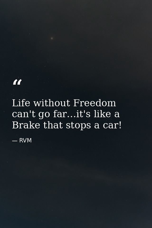 Life without Freedom can't go far…it's like a Brake that stops a car! — RVM