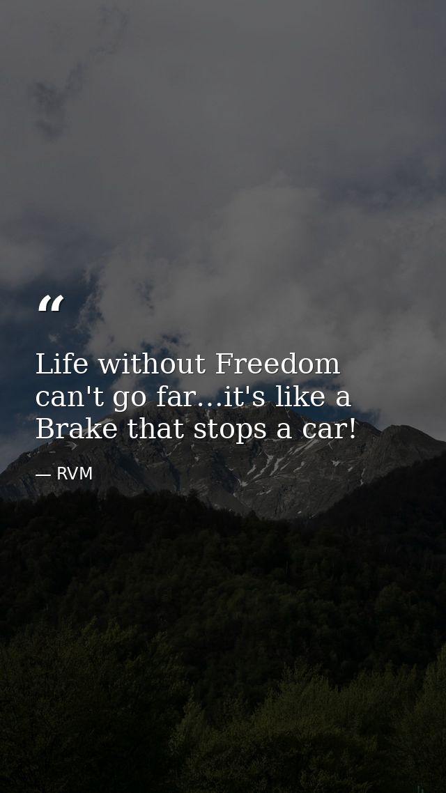 Life without Freedom can't go far…it's like a Brake that stops a car! — RVM