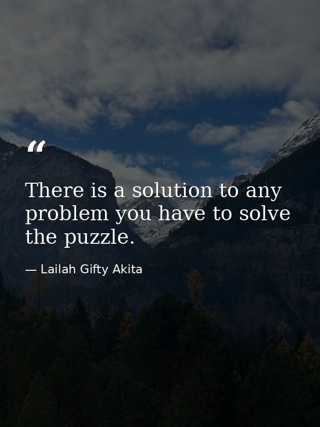 There is a solution to any problem you have to solve the puzzle. — Lailah Gifty Akita