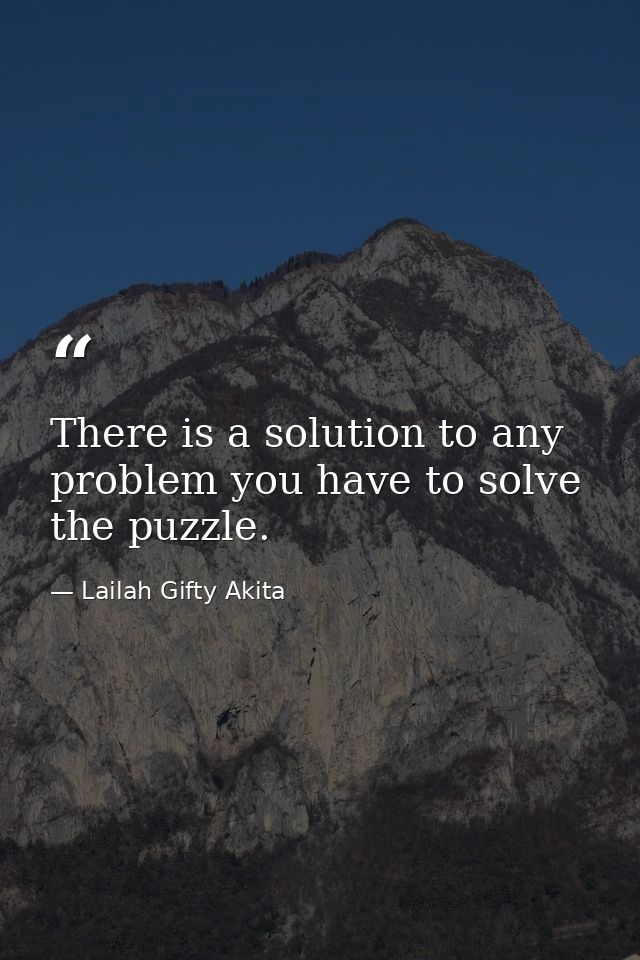 There is a solution to any problem you have to solve the puzzle. — Lailah Gifty Akita