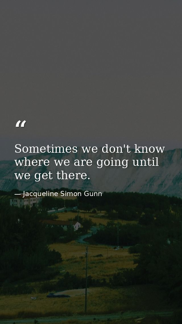 Sometimes we don't know where we are going until we get there. — Jacqueline Simon Gunn