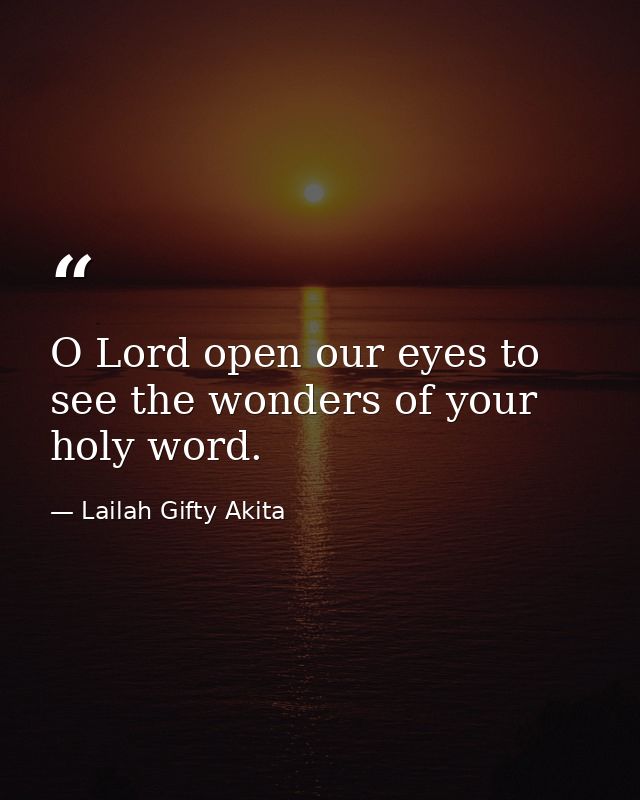 O Lord open our eyes to see the wonders of your holy word. — Lailah Gifty Akita