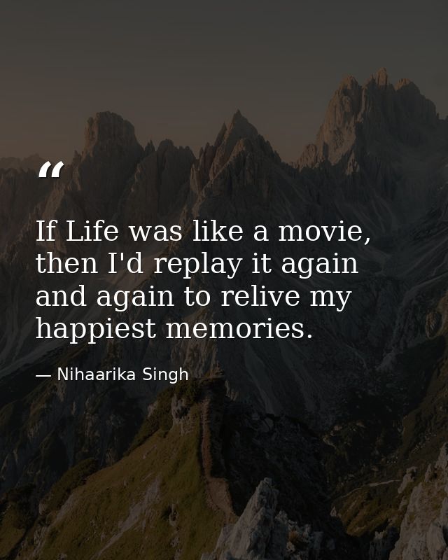If Life was like a movie, then I'd replay it again and again to relive my happiest memories. — Nihaarika Singh