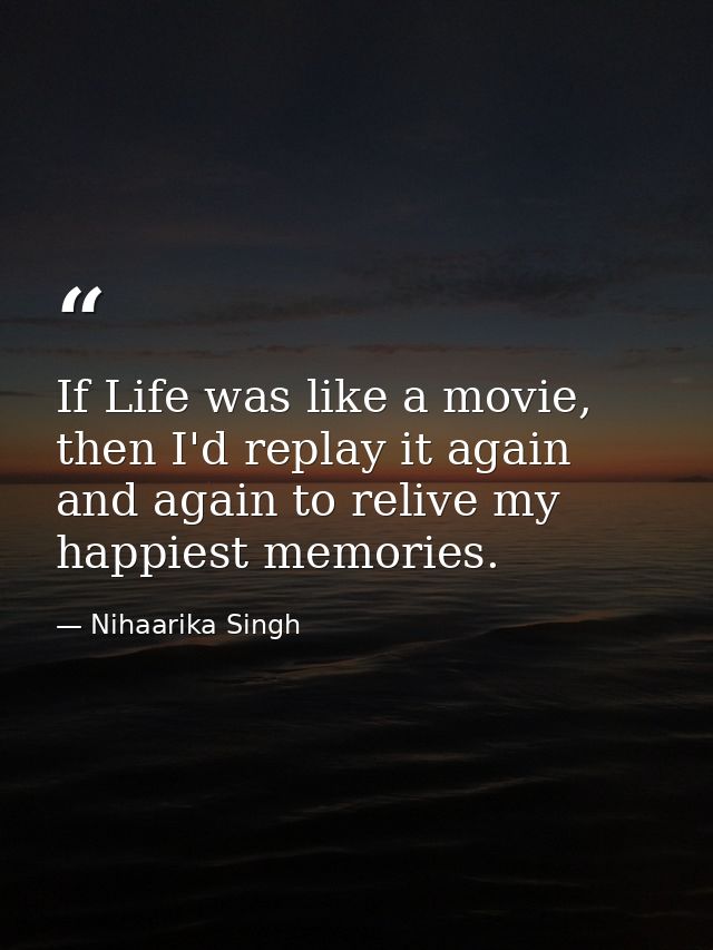 If Life was like a movie, then I'd replay it again and again to relive my happiest memories. — Nihaarika Singh