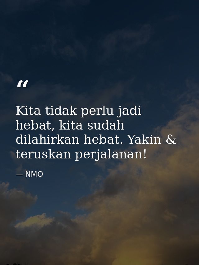 Kita tidak perlu jadi hebat, kita sudah dilahirkan hebat. Yakin & teruskan perjalanan! — NMO