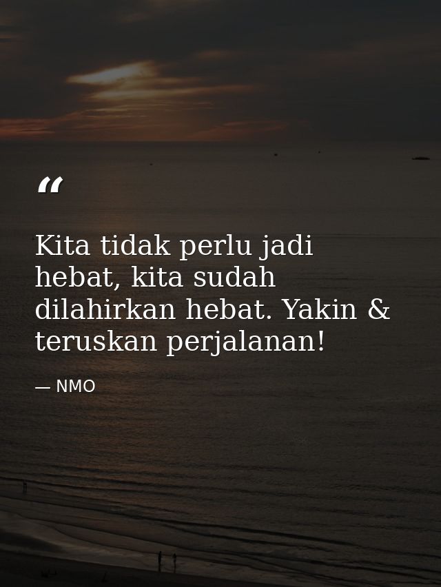 Kita tidak perlu jadi hebat, kita sudah dilahirkan hebat. Yakin & teruskan perjalanan! — NMO