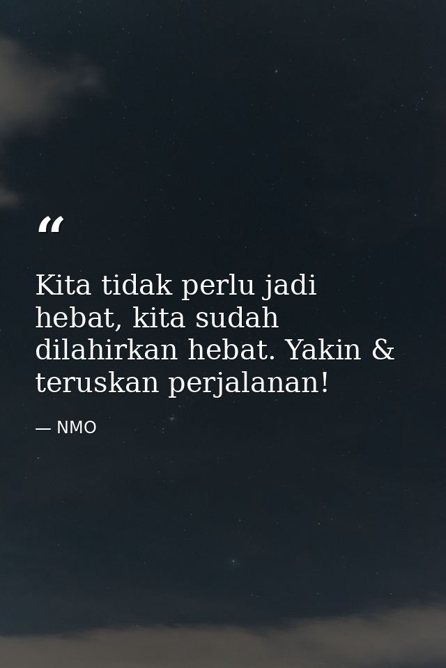 Kita tidak perlu jadi hebat, kita sudah dilahirkan hebat. Yakin & teruskan perjalanan! — NMO