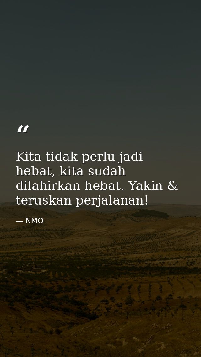 Kita tidak perlu jadi hebat, kita sudah dilahirkan hebat. Yakin & teruskan perjalanan! — NMO