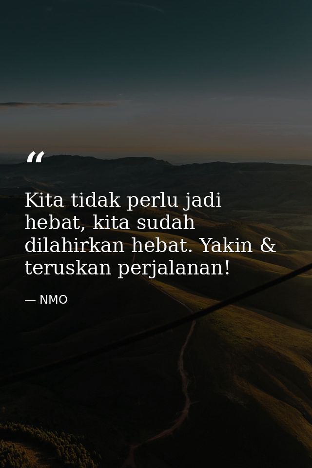 Kita tidak perlu jadi hebat, kita sudah dilahirkan hebat. Yakin & teruskan perjalanan! — NMO