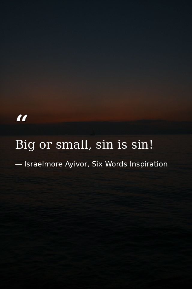 Big or small, sin is sin! — Israelmore Ayivor, Six Words Inspiration
