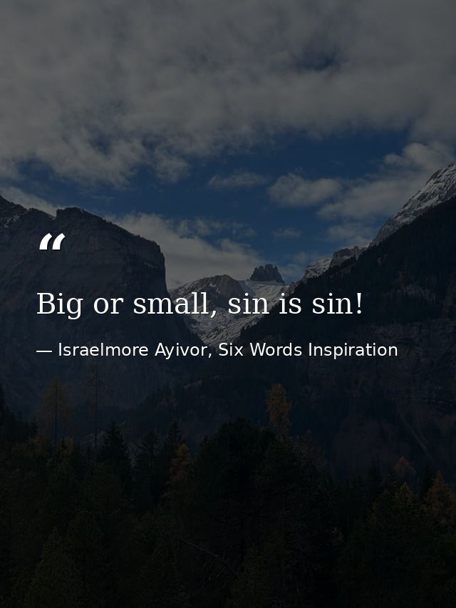 Big or small, sin is sin! — Israelmore Ayivor, Six Words Inspiration