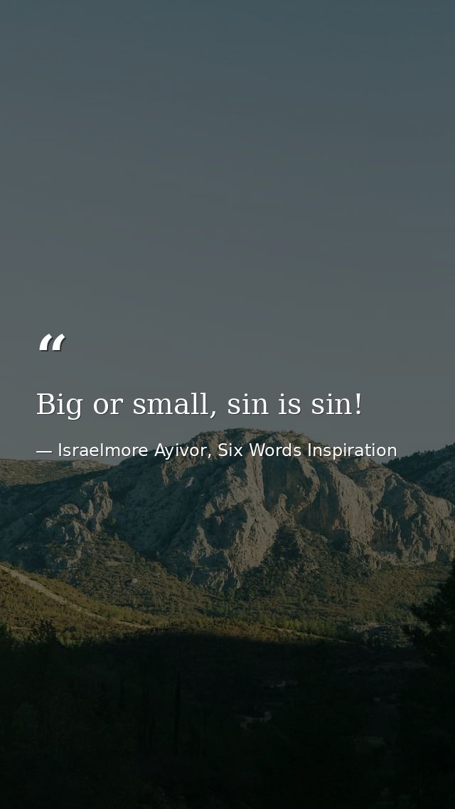 Big or small, sin is sin! — Israelmore Ayivor, Six Words Inspiration