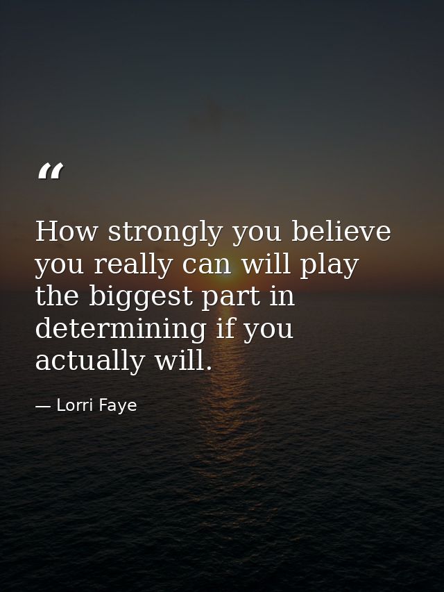 How strongly you believe you really can will play the biggest part in determining if you actually will. — Lorri Faye