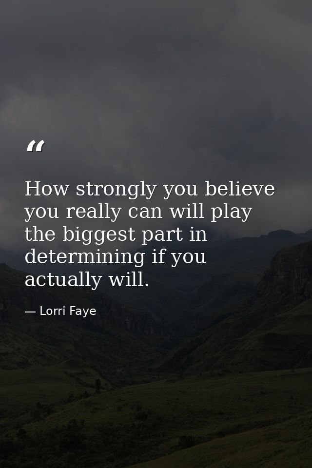 How strongly you believe you really can will play the biggest part in determining if you actually will. — Lorri Faye