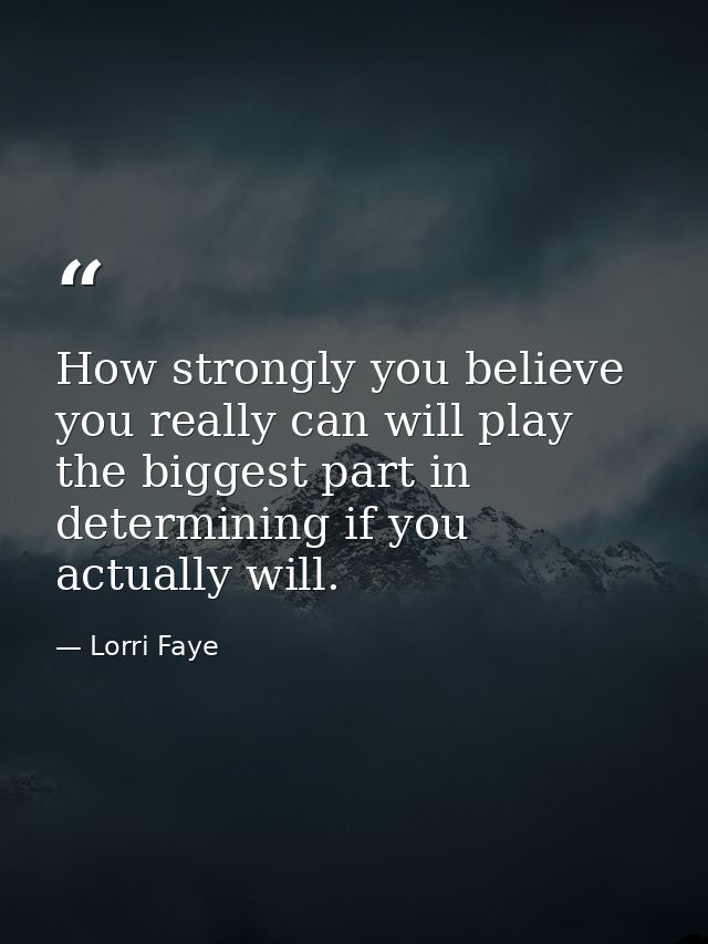 How strongly you believe you really can will play the biggest part in determining if you actually will. — Lorri Faye