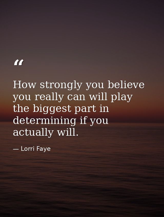 How strongly you believe you really can will play the biggest part in determining if you actually will. — Lorri Faye